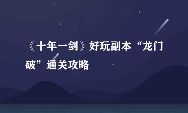 《十年一剑》好玩副本“龙门破”通关攻略