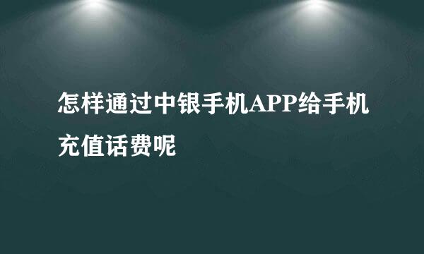 怎样通过中银手机APP给手机充值话费呢