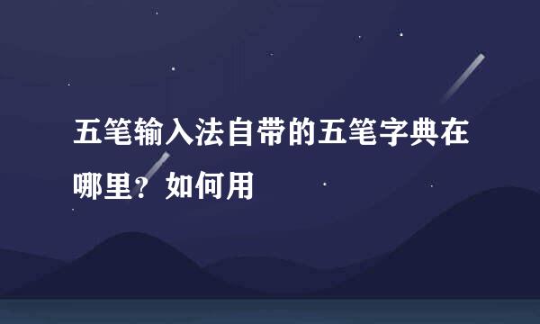 五笔输入法自带的五笔字典在哪里？如何用