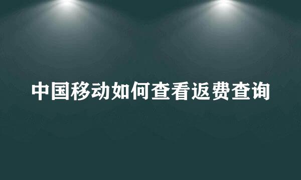 中国移动如何查看返费查询