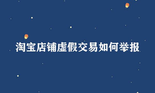 淘宝店铺虚假交易如何举报
