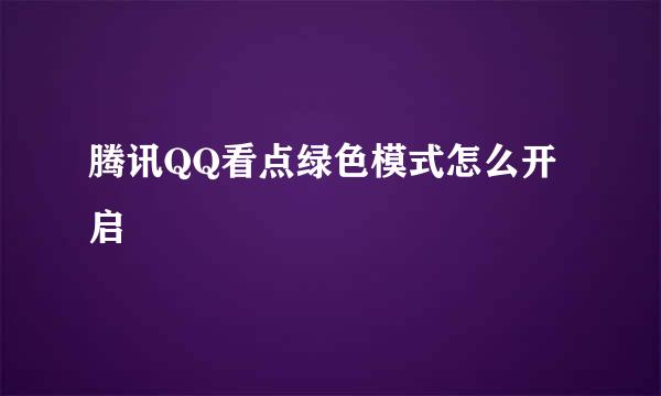 腾讯QQ看点绿色模式怎么开启
