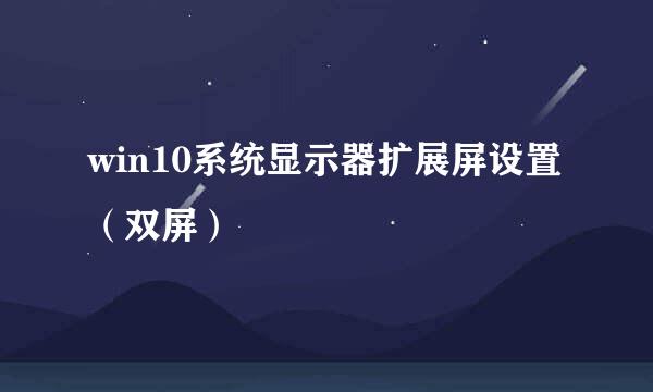 win10系统显示器扩展屏设置（双屏）
