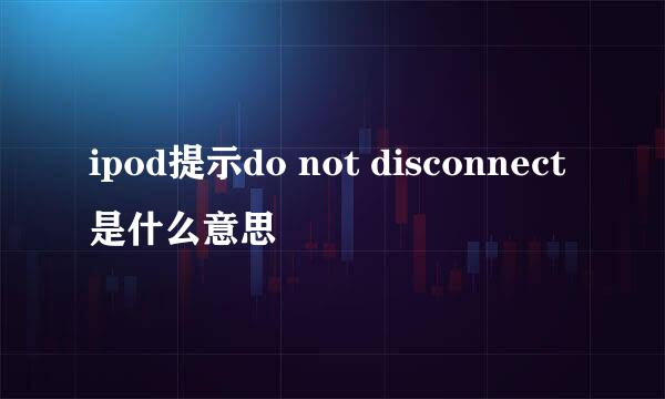 ipod提示do not disconnect是什么意思