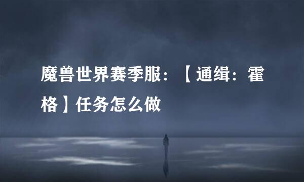 魔兽世界赛季服：【通缉：霍格】任务怎么做