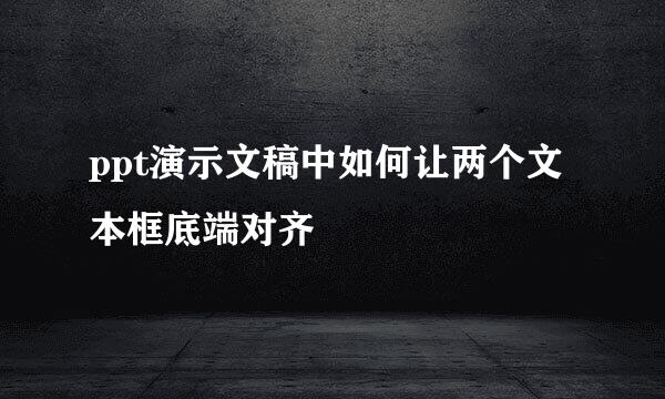 ppt演示文稿中如何让两个文本框底端对齐