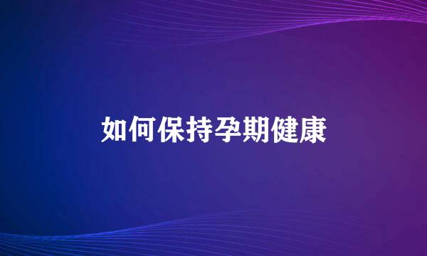 如何保持孕期健康