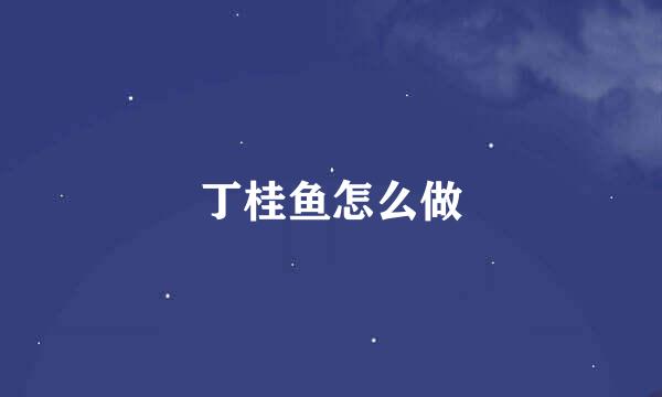 丁桂鱼怎么做