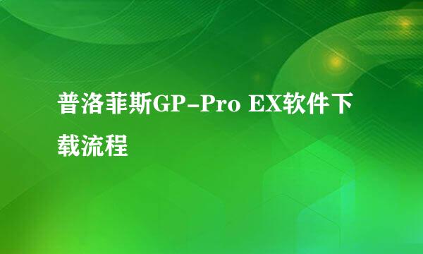 普洛菲斯GP-Pro EX软件下载流程