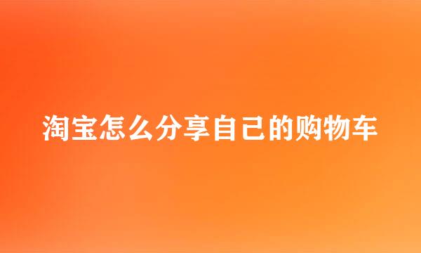 淘宝怎么分享自己的购物车