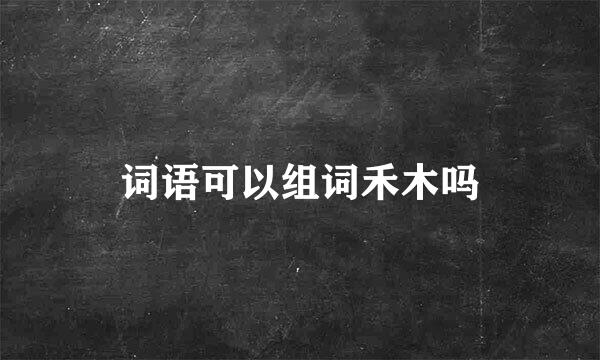 词语可以组词禾木吗