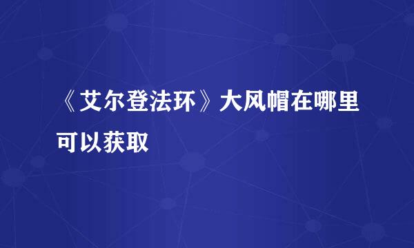 《艾尔登法环》大风帽在哪里可以获取