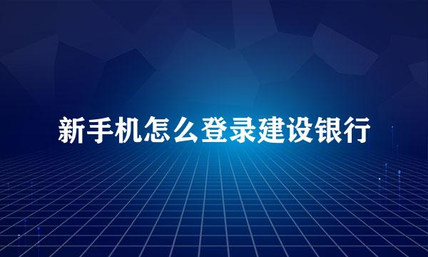 新手机怎么登录建设银行