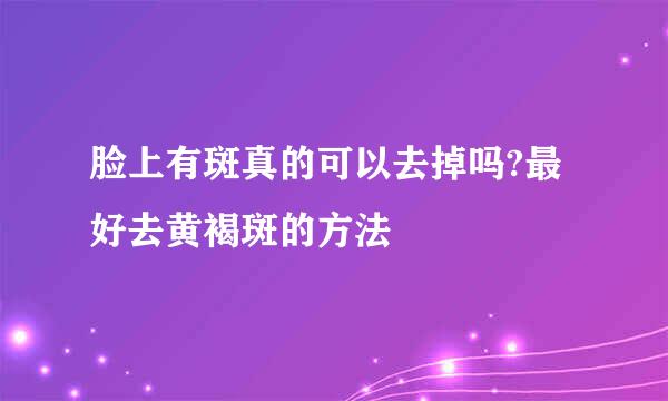 脸上有斑真的可以去掉吗?最好去黄褐斑的方法