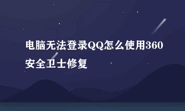 电脑无法登录QQ怎么使用360安全卫士修复