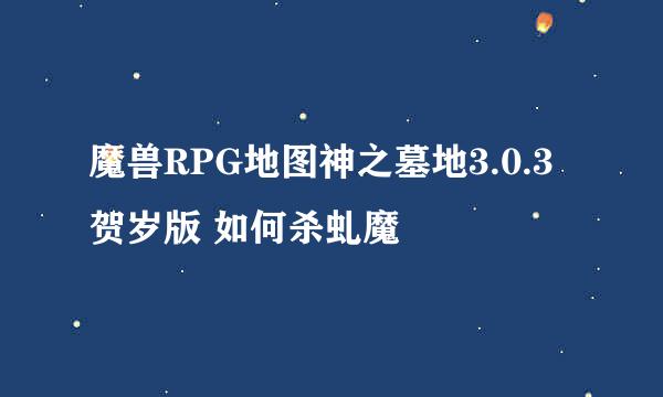 魔兽RPG地图神之墓地3.0.3贺岁版 如何杀虬魔