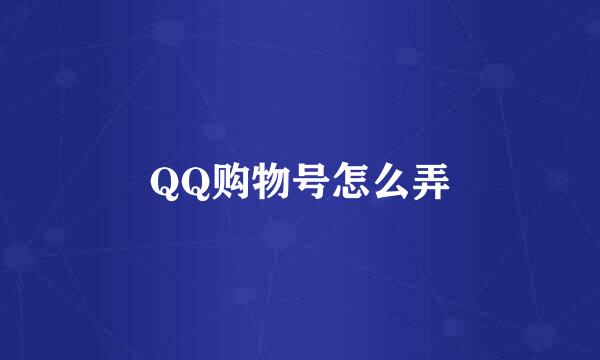 QQ购物号怎么弄