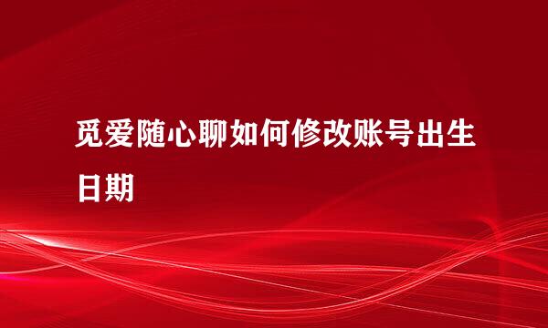 觅爱随心聊如何修改账号出生日期