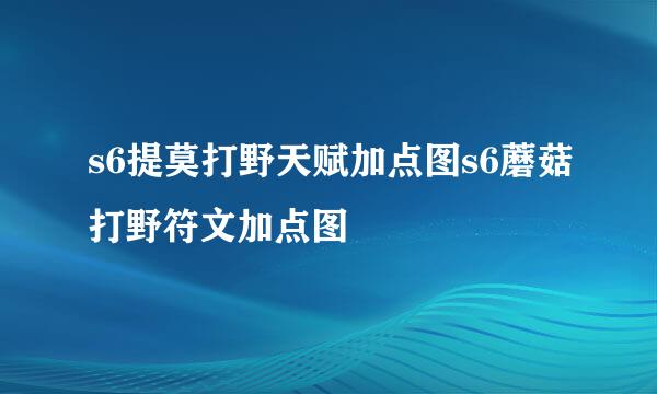 s6提莫打野天赋加点图s6蘑菇打野符文加点图
