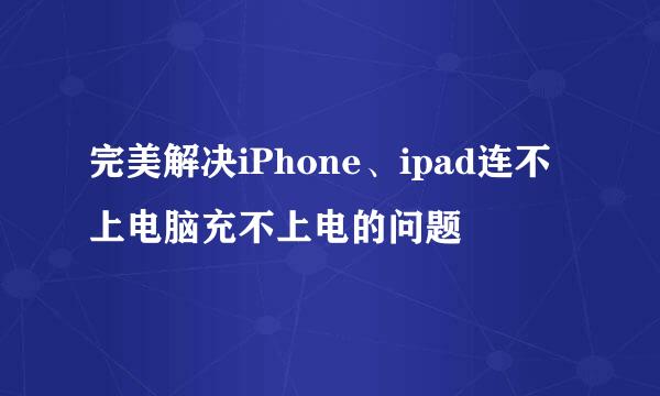 完美解决iPhone、ipad连不上电脑充不上电的问题