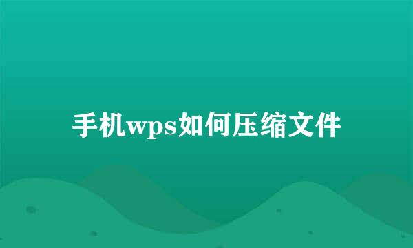 手机wps如何压缩文件