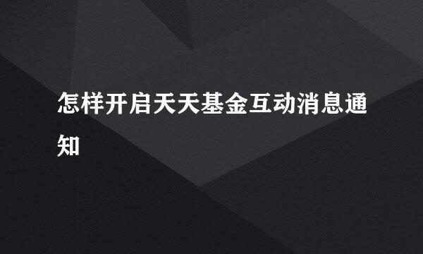怎样开启天天基金互动消息通知