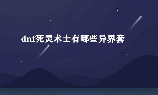 dnf死灵术士有哪些异界套