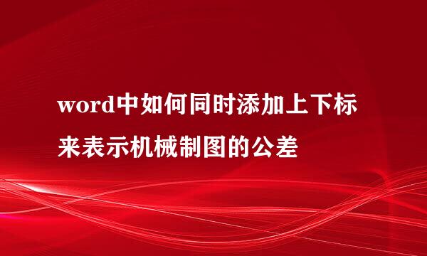 word中如何同时添加上下标来表示机械制图的公差