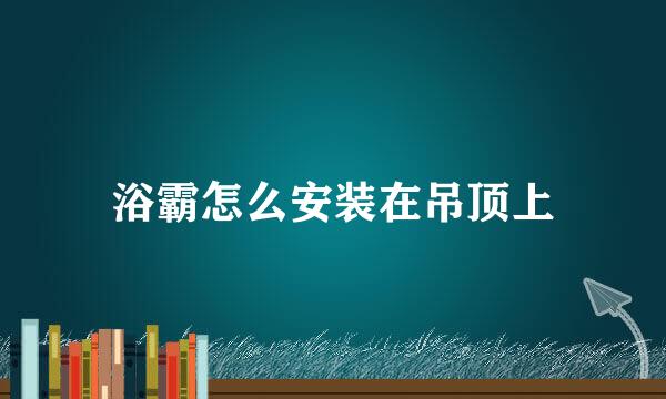 浴霸怎么安装在吊顶上