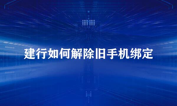建行如何解除旧手机绑定