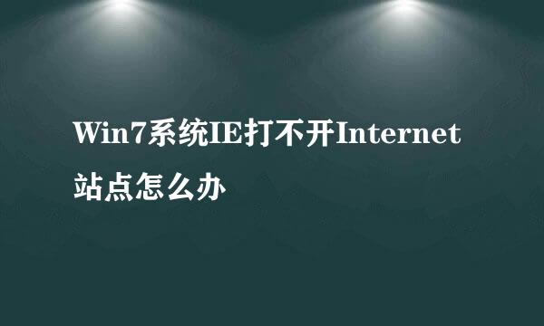 Win7系统IE打不开Internet站点怎么办