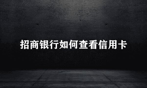 招商银行如何查看信用卡