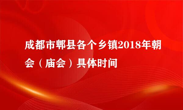 成都市郫县各个乡镇2018年朝会（庙会）具体时间