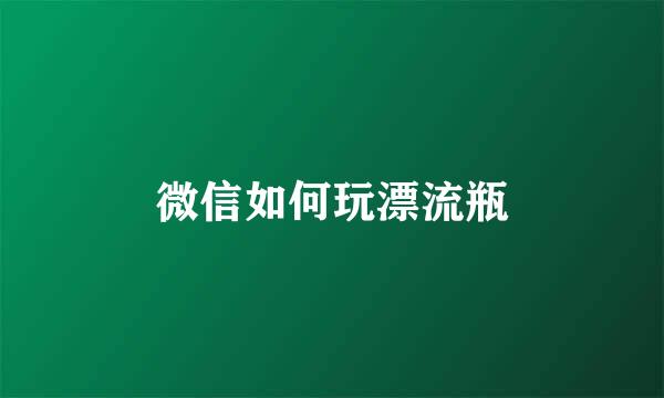 微信如何玩漂流瓶