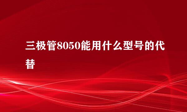 三极管8050能用什么型号的代替