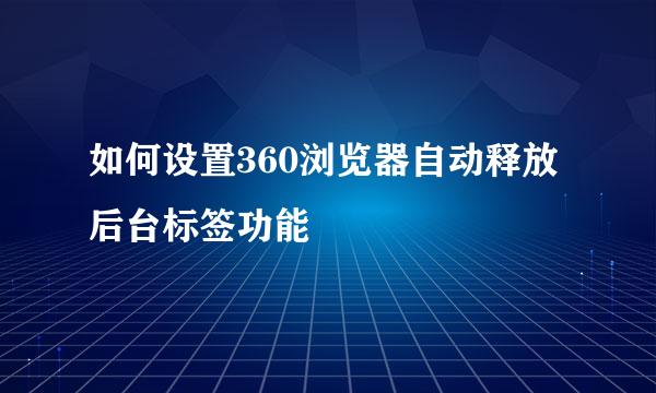 如何设置360浏览器自动释放后台标签功能