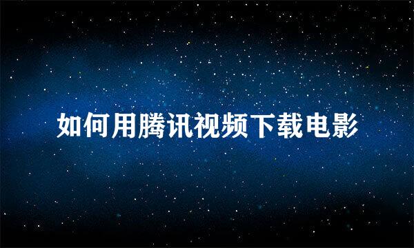 如何用腾讯视频下载电影