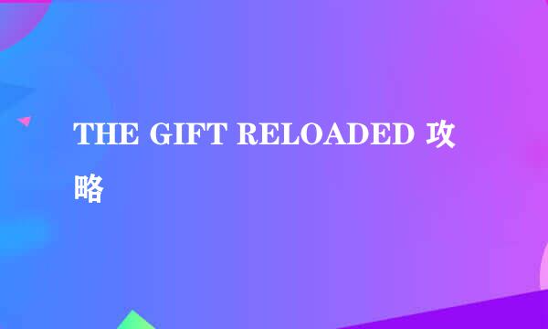 THE GIFT RELOADED 攻略