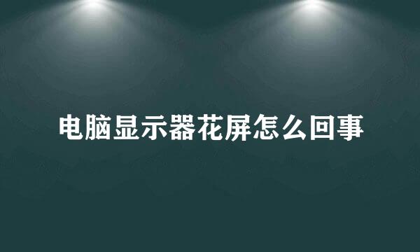 电脑显示器花屏怎么回事