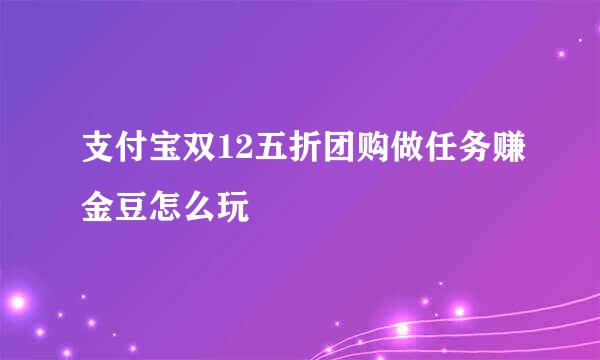支付宝双12五折团购做任务赚金豆怎么玩
