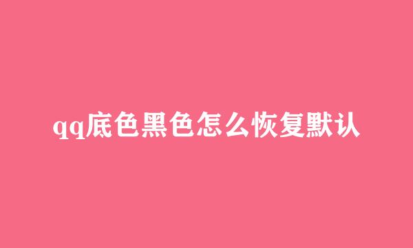 qq底色黑色怎么恢复默认