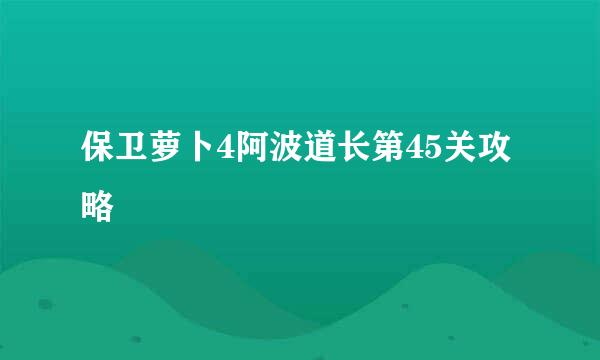 保卫萝卜4阿波道长第45关攻略