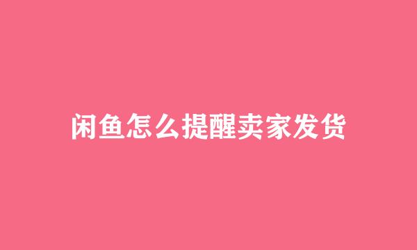 闲鱼怎么提醒卖家发货