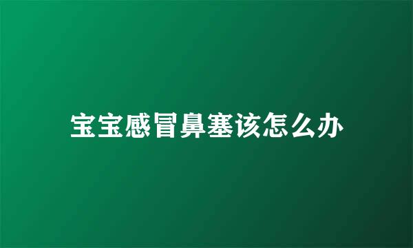 宝宝感冒鼻塞该怎么办