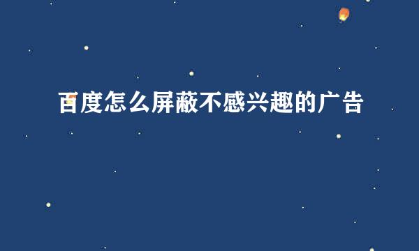 百度怎么屏蔽不感兴趣的广告