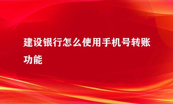 建设银行怎么使用手机号转账功能