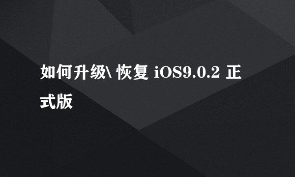 如何升级\ 恢复 iOS9.0.2 正式版