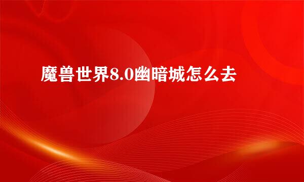 魔兽世界8.0幽暗城怎么去