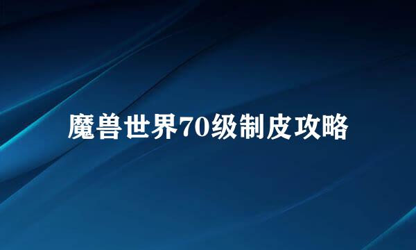 魔兽世界70级制皮攻略