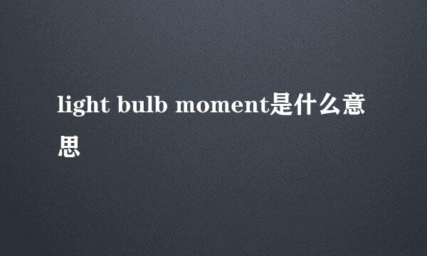 light bulb moment是什么意思